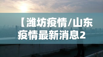 【潍坊疫情/山东疫情最新消息2020】