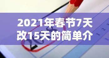 2021年春节7天改15天的简单介绍 2021年春节7天改15天的简单介绍