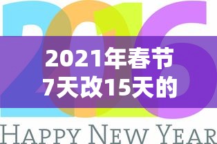 2021年春节7天改15天的简单介绍 2021年春节7天改15天的简单介绍
