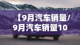 【9月汽车销量/9月汽车销量100名】
