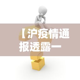 【沪疫情通报透露一个重要信息,沪疫情通报透露一个重要信息违法吗】 【沪疫情通报透露一个重要信息,沪疫情通报透露一个重要信息违法吗】