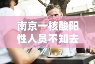 南京一核酸阳性人员不知去向?（核酸一直阳性都不转阴怎么办）