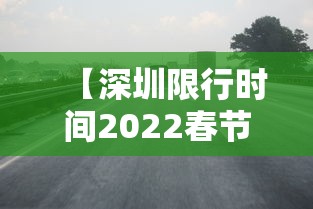 【深圳限行时间2022春节/深圳限行时间2022春节到几号】 【深圳限行时间2022春节/深圳限行时间2022春节到几号】