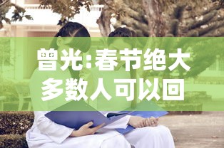 曾光:春节绝大多数人可以回家/春节回家是每个在外游子的心声
