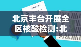 北京丰台开展全区核酸检测:北京朝阳13日起连续核酸3天 北京丰台开展全区核酸检测:北京朝阳13日起连续核酸3天