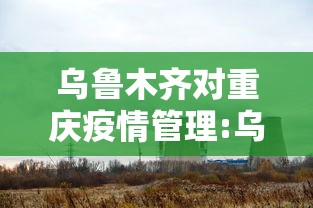 乌鲁木齐对重庆疫情管理:乌鲁木齐疫情时间