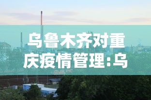 乌鲁木齐对重庆疫情管理:乌鲁木齐疫情时间