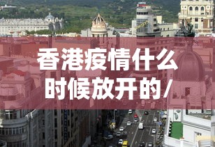 香港疫情什么时候放开的/香港疫情严重吗