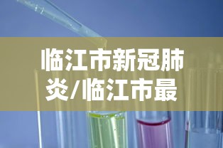 临江市新冠肺炎/临江市最新人口数据 临江市新冠肺炎/临江市最新人口数据