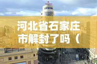 河北省石家庄市解封了吗（石家庄疫情解封全国第一枪是哪一年）