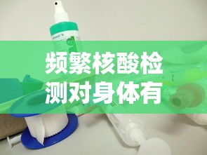 频繁核酸检测对身体有影响吗/为什么核酸检测经常排长队