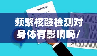 频繁核酸检测对身体有影响吗/为什么核酸检测经常排长队