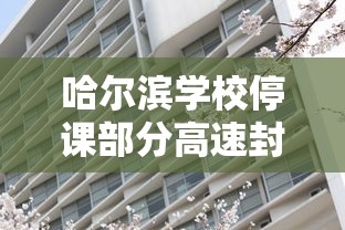 哈尔滨学校停课部分高速封闭/哈尔滨封闭学校有哪些 哈尔滨学校停课部分高速封闭/哈尔滨封闭学校有哪些