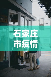 石家庄市疫情防控部办公室(石家庄经侦支队疫情防控) 石家庄市疫情防控部办公室(石家庄经侦支队疫情防控)