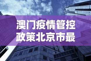 澳门疫情管控政策北京市最新（澳门疫情管控政策北京市最新规定）