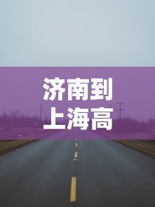 济南到上海高速公路封路了吗(北京上海高速公路济南) 济南到上海高速公路封路了吗(北京上海高速公路济南)