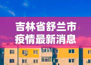 吉林省舒兰市疫情最新消息:吉林省舒兰市大病在长春市有哪些定点医院和药店