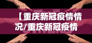 【重庆新冠疫情情况/重庆新冠疫情情况最新今天】