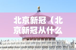 北京新冠(北京新冠从什么时候开始的) 北京新冠(北京新冠从什么时候开始的)