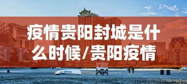 疫情贵阳封城是什么时候/贵阳疫情封控时间