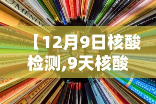 【12月9日核酸检测,9天核酸检测可以脱恐了吗】 【12月9日核酸检测,9天核酸检测可以脱恐了吗】