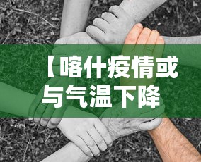 【喀什疫情或与气温下降有关联/喀什近期变化】 【喀什疫情或与气温下降有关联/喀什近期变化】