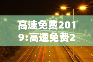 高速免费2019:高速免费2027时间表最新 高速免费2019:高速免费2027时间表最新