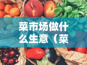 菜市场做什么生意（菜市场做什么生意能挣钱）