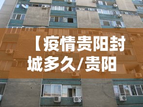 【疫情贵阳封城多久/贵阳22年疫情几月封城】