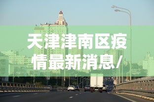 天津津南区疫情最新消息/2020年天津疫情复工时间 天津津南区疫情最新消息/2020年天津疫情复工时间