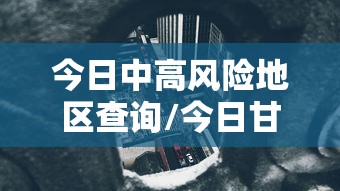 今日中高风险地区查询/今日甘肃蒿草浓度实时查询