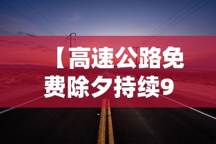 【高速公路免费除夕持续9天,2024除夕高速公路免费时间】