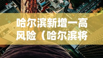 哈尔滨新增一高风险(哈尔滨将显著升温) 哈尔滨新增一高风险(哈尔滨将显著升温)