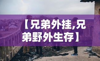 【兄弟外挂,兄弟野外生存】