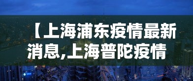 【上海浦东疫情最新消息,上海普陀疫情最新情况通报】