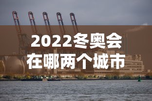 2022冬奥会在哪两个城市举办（2022年冬奥会举办城市是）
