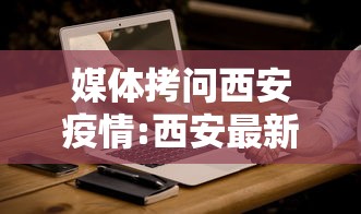 媒体拷问西安疫情:西安最新消息今天疫情 媒体拷问西安疫情:西安最新消息今天疫情