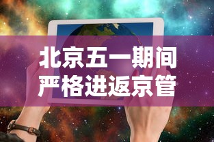 北京五一期间严格进返京管理/北京五一期间周一和周日景点区别