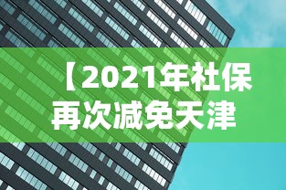 【2021年社保再次减免天津,天津2021年2月社保缴款期限】