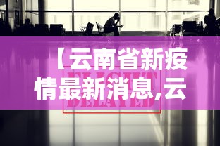 【云南省新疫情最新消息,云南省疫情解除时间】