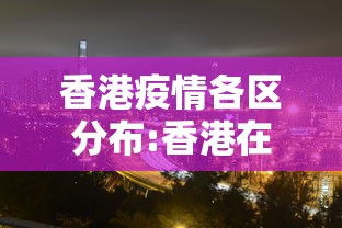 香港疫情各区分布:香港在疫情期间的表现