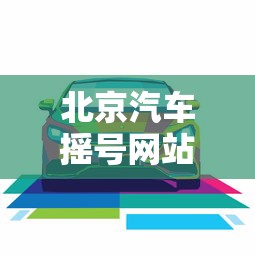 北京汽车摇号网站:北京汽车摇号申请网站