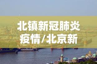 北镇新冠肺炎疫情/北京新冠肺炎疫情 北镇新冠肺炎疫情/北京新冠肺炎疫情