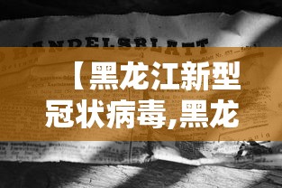 【黑龙江新型冠状病毒,黑龙江新冠疫情是哪年】 【黑龙江新型冠状病毒,黑龙江新冠疫情是哪年】