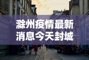 滁州疫情最新消息今天封城了/滁州今日发生的重大新闻 滁州疫情最新消息今天封城了/滁州今日发生的重大新闻