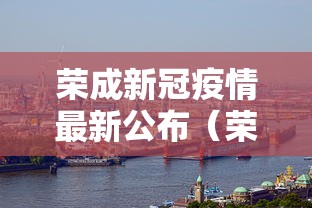 荣成新冠疫情最新公布（荣成最新公示公告）