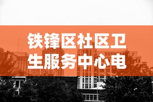 铁锋区社区卫生服务中心电话（铁山社区卫生服务站电话）