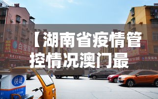 【湖南省疫情管控情况澳门最新/湖南省疫情期间减免租金政策文件最新】
