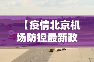 【疫情北京机场防控最新政策,疫情北京机场防控最新政策要求】