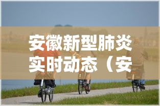 安徽新型肺炎实时动态（安徽出现新型肺炎了么）
